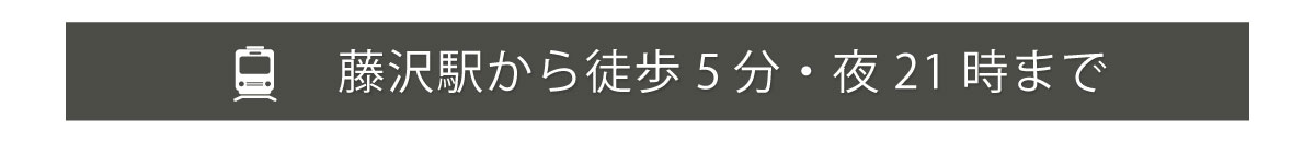 藤沢駅から徒歩5分・夜21時まで営業